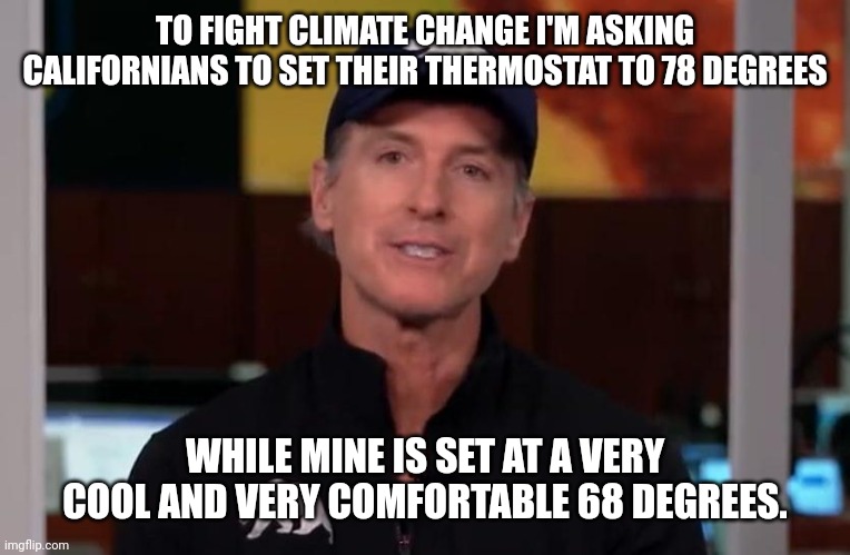 Do as I say, not as I do | TO FIGHT CLIMATE CHANGE I'M ASKING CALIFORNIANS TO SET THEIR THERMOSTAT TO 78 DEGREES; WHILE MINE IS SET AT A VERY COOL AND VERY COMFORTABLE 68 DEGREES. | image tagged in memes | made w/ Imgflip meme maker