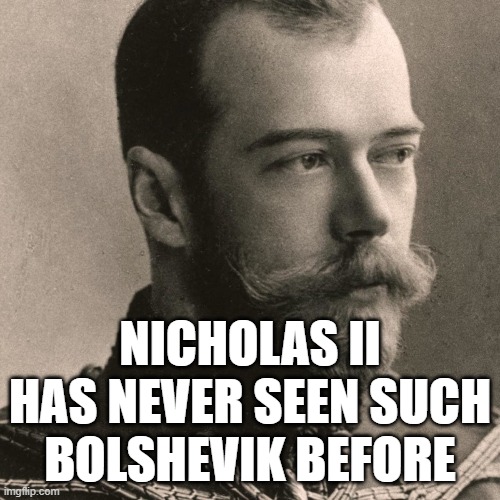  NICHOLAS II HAS NEVER SEEN SUCH BOLSHEVIK BEFORE | image tagged in historical meme,memes,puns,has never seen such bullshit before,communism,russia | made w/ Imgflip meme maker