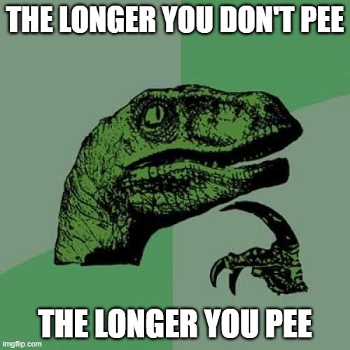 Philosoraptor | THE LONGER YOU DON'T PEE; THE LONGER YOU PEE | image tagged in memes,philosoraptor | made w/ Imgflip meme maker
