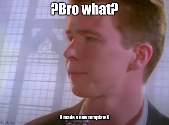 i made a new template!! | ?Bro what? (i made a new template!) | image tagged in rick astley concerned | made w/ Imgflip meme maker