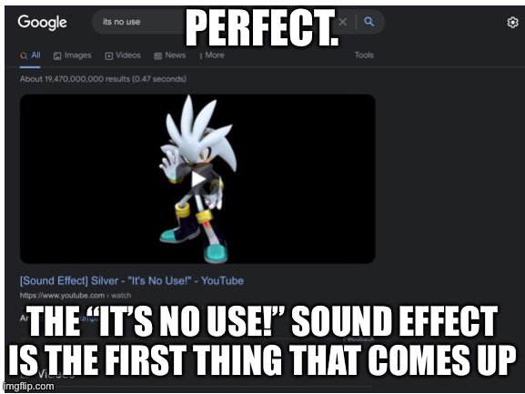 It’s no use trying to prove me otherwise :) |  PERFECT. THE “IT’S NO USE!” SOUND EFFECT IS THE FIRST THING THAT COMES UP | image tagged in silver,google search | made w/ Imgflip meme maker