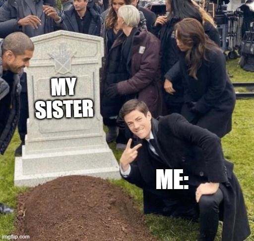 common siblings thing, you won't get it | MY SISTER; ME: | image tagged in grant gustin over grave,sibling rivalry | made w/ Imgflip meme maker