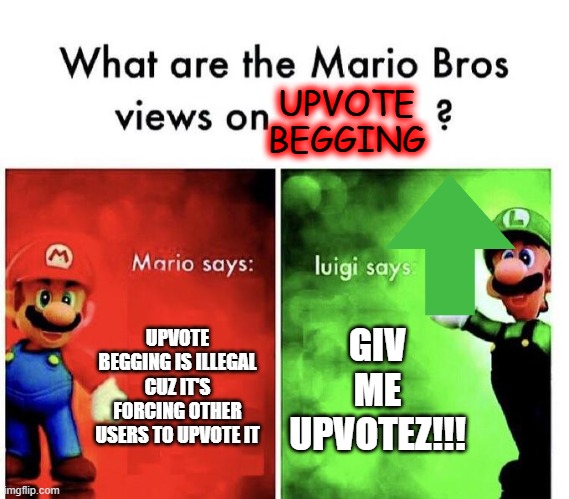 Don't Upvote Beg |  UPVOTE BEGGING; UPVOTE BEGGING IS ILLEGAL CUZ IT'S FORCING OTHER USERS TO UPVOTE IT; GIV ME UPVOTEZ!!! | image tagged in mario bros views,upvote begging,begging for upvotes,what are the mario bros views on | made w/ Imgflip meme maker