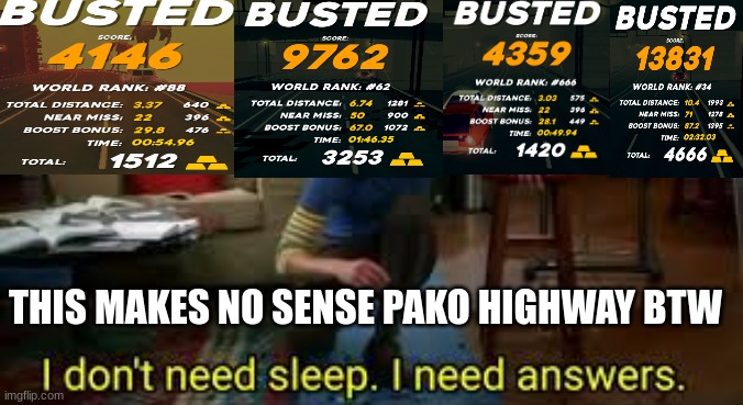 Pako highways leaderboard is broken | THIS MAKES NO SENSE PAKO HIGHWAY BTW | image tagged in i dont need sleep i need answers | made w/ Imgflip meme maker