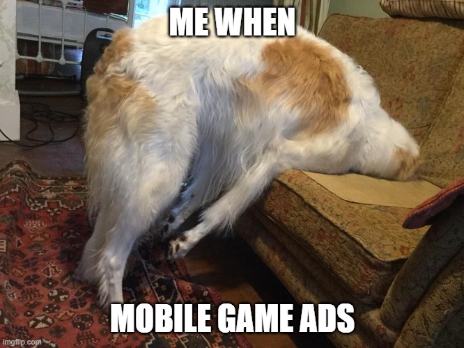Borzoi faceplant | ME WHEN; MOBILE GAME ADS | image tagged in borzoi faceplant | made w/ Imgflip meme maker