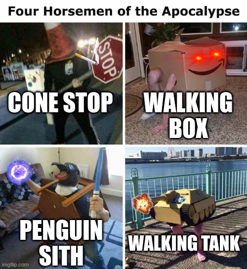 Four horsemen | CONE STOP PENGUIN SITH WALKING TANK WALKING BOX | image tagged in four horsemen | made w/ Imgflip meme maker