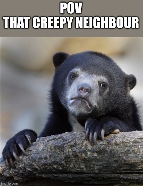 Confession Bear | POV
THAT CREEPY NEIGHBOUR | image tagged in memes,confession bear | made w/ Imgflip meme maker