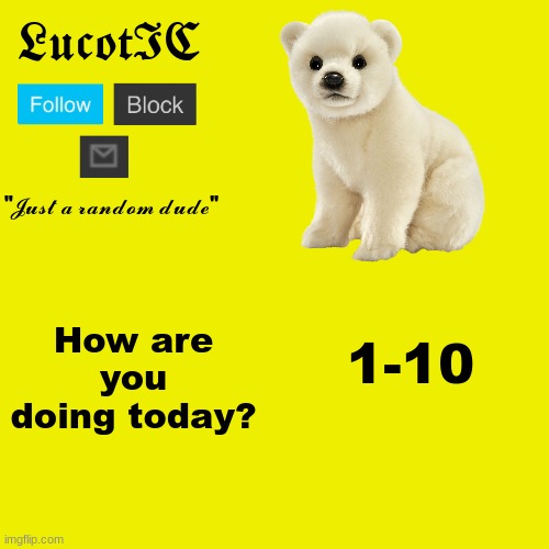 LucotIC "Polar Bear" announcement template | How are you doing today? 1-10 | image tagged in lucotic polar bear announcement template | made w/ Imgflip meme maker