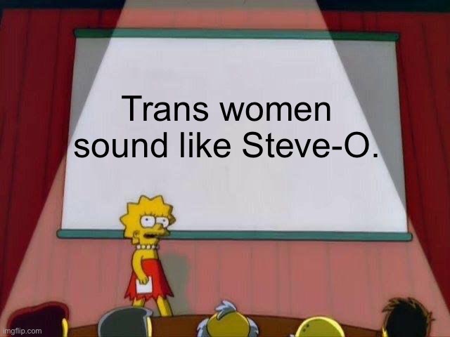 Lisa Simpson's Presentation | Trans women sound like Steve-O. | image tagged in lisa simpson's presentation,transgender,trans,steve,sorry not sorry | made w/ Imgflip meme maker