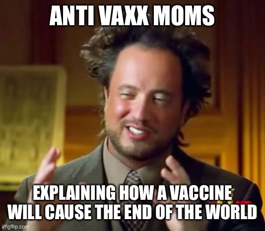 Ancient Aliens Meme | ANTI VAXX MOMS; EXPLAINING HOW A VACCINE WILL CAUSE THE END OF THE WORLD | image tagged in memes,ancient aliens | made w/ Imgflip meme maker