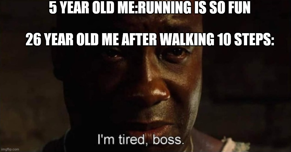 My legs broke | 5 YEAR OLD ME:RUNNING IS SO FUN; 26 YEAR OLD ME AFTER WALKING 10 STEPS: | image tagged in funny,funny memes,lol | made w/ Imgflip meme maker