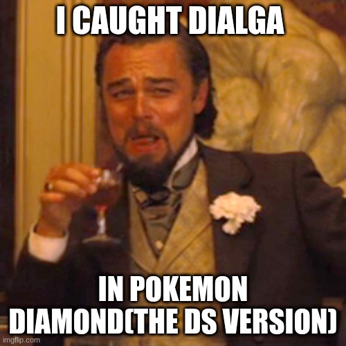 Finally | I CAUGHT DIALGA; IN POKEMON DIAMOND(THE DS VERSION) | image tagged in memes,laughing leo | made w/ Imgflip meme maker