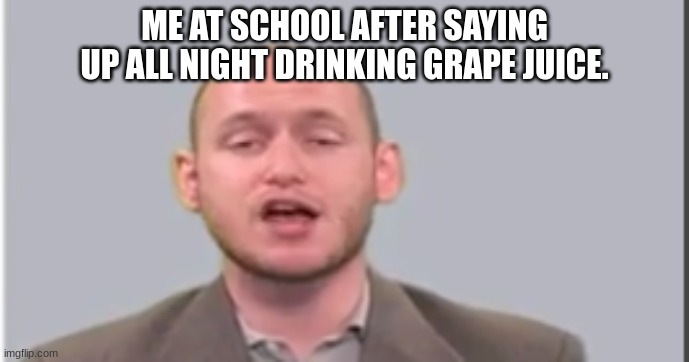 oof size over 9000 | ME AT SCHOOL AFTER SAYING UP ALL NIGHT DRINKING GRAPE JUICE. | image tagged in its over 9000,bad luck brian | made w/ Imgflip meme maker