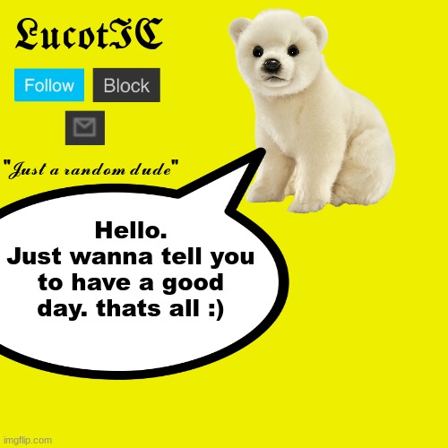 Baby Polar Bear says: | Hello.
Just wanna tell you to have a good day. thats all :) | made w/ Imgflip meme maker