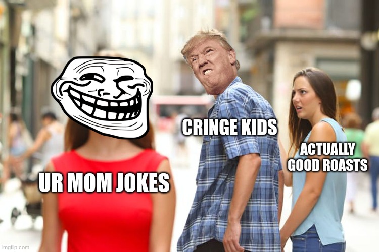 Cringe | CRINGE KIDS; ACTUALLY GOOD ROASTS; UR MOM JOKES | image tagged in memes,distracted boyfriend,your mom | made w/ Imgflip meme maker