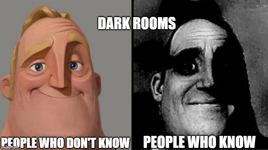 Traumatized Mr. Incredible | DARK ROOMS; PEOPLE WHO DON'T KNOW; PEOPLE WHO KNOW | image tagged in traumatized mr incredible | made w/ Imgflip meme maker