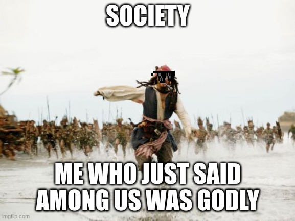 very true | SOCIETY; ME WHO JUST SAID AMONG US WAS GODLY | image tagged in memes,jack sparrow being chased,among us | made w/ Imgflip meme maker