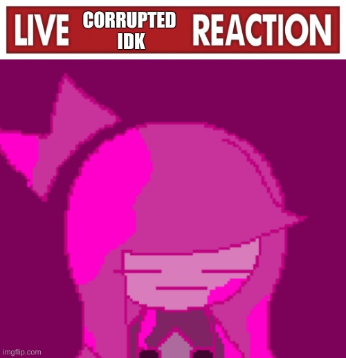 Live Corrupted Idk Reaction | image tagged in live corrupted idk reaction | made w/ Imgflip meme maker