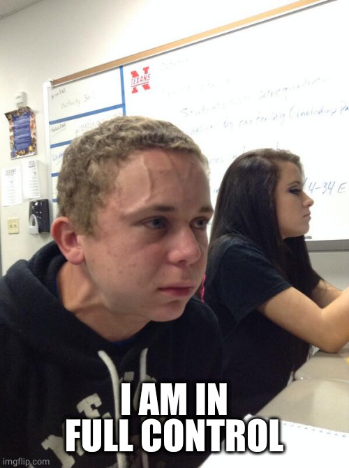 Hold fart | I AM IN FULL CONTROL | image tagged in hold fart | made w/ Imgflip meme maker