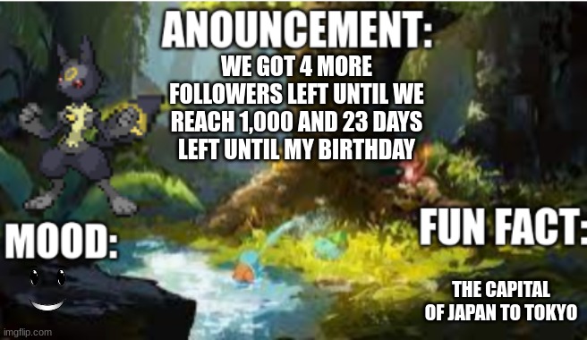 announcement | WE GOT 4 MORE FOLLOWERS LEFT UNTIL WE REACH 1,000 AND 23 DAYS LEFT UNTIL MY BIRTHDAY; THE CAPITAL OF JAPAN TO TOKYO | image tagged in announcement 2 1 | made w/ Imgflip meme maker