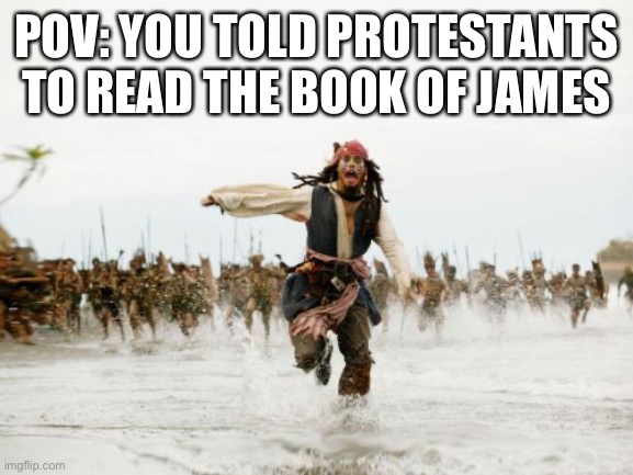 James 2:26 | POV: YOU TOLD PROTESTANTS TO READ THE BOOK OF JAMES | image tagged in memes,jack sparrow being chased | made w/ Imgflip meme maker