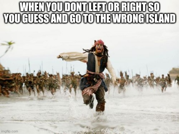 Jack Sparrow Being Chased Meme | WHEN YOU DONT LEFT OR RIGHT SO YOU GUESS AND GO TO THE WRONG ISLAND | image tagged in memes,jack sparrow being chased | made w/ Imgflip meme maker