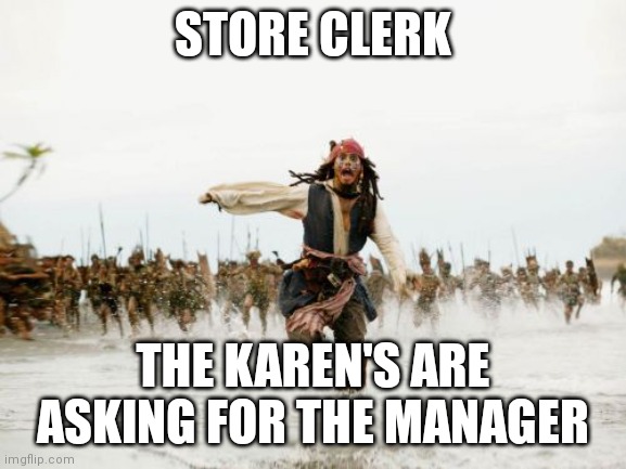 Jack Sparrow Being Chased | STORE CLERK; THE KAREN'S ARE ASKING FOR THE MANAGER | image tagged in memes,jack sparrow being chased | made w/ Imgflip meme maker
