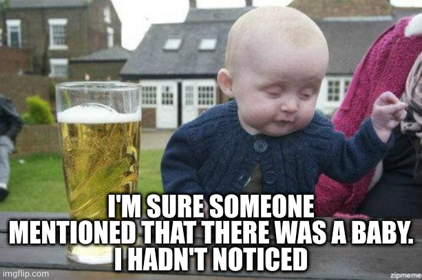 Drunk Baby | I'M SURE SOMEONE MENTIONED THAT THERE WAS A BABY.
I HADN'T NOTICED | image tagged in drunk baby | made w/ Imgflip meme maker