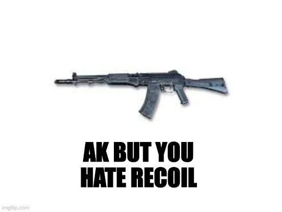 Blank White Template | AK BUT YOU HATE RECOIL | image tagged in blank white template | made w/ Imgflip meme maker