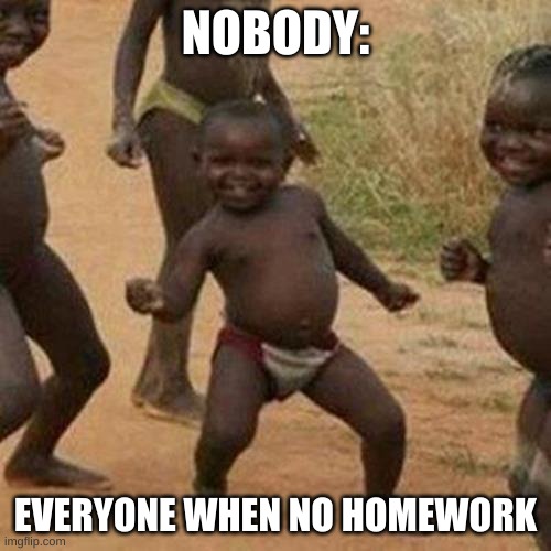 I'm in your closet | NOBODY:; EVERYONE WHEN NO HOMEWORK | image tagged in memes,third world success kid | made w/ Imgflip meme maker