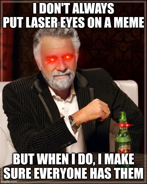 The Most Interesting Man In The World Meme | I DON'T ALWAYS PUT LASER EYES ON A MEME; BUT WHEN I DO, I MAKE SURE EVERYONE HAS THEM | image tagged in memes,the most interesting man in the world | made w/ Imgflip meme maker