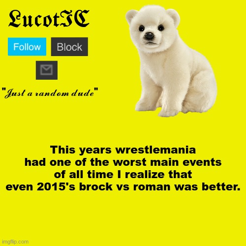 LucotIC "Polar Bear" announcement template | This years wrestlemania had one of the worst main events of all time I realize that even 2015's brock vs roman was better. | image tagged in lucotic polar bear announcement template | made w/ Imgflip meme maker