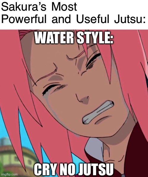 The Only Useful Jutsu Sakura Ever Had | Sakura’s Most Powerful and Useful Jutsu:; WATER STYLE:; CRY NO JUTSU | image tagged in sakura useless cry,useless,sakura,memes,jutsu,naruto shippuden | made w/ Imgflip meme maker