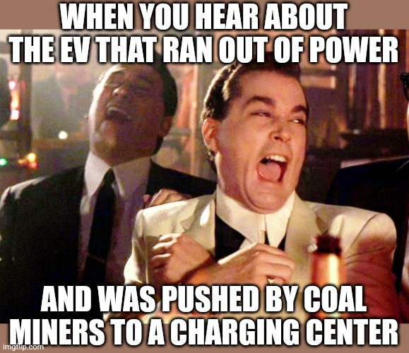 Coal miners in West Virginia push dead EV to charging station...  WTF? | WHEN YOU HEAR ABOUT THE EV THAT RAN OUT OF POWER; AND WAS PUSHED BY COAL MINERS TO A CHARGING CENTER | image tagged in good fellas hilarious,coal,charger,ev,electric,ironic | made w/ Imgflip meme maker