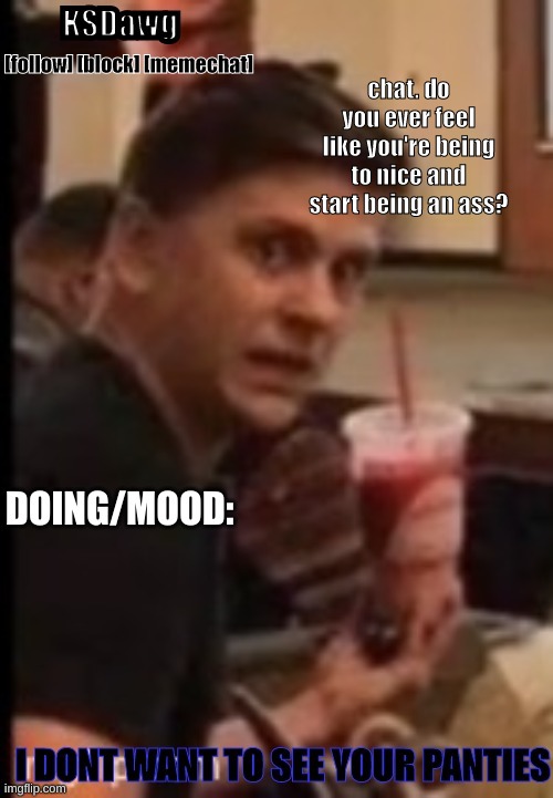 i know i do | chat. do you ever feel like you're being to nice and start being an ass? | image tagged in new announcement temp | made w/ Imgflip meme maker