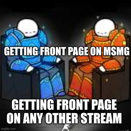 GOD VS HUMAN | GETTING FRONT PAGE ON MSMG; GETTING FRONT PAGE ON ANY OTHER STREAM | image tagged in god vs human | made w/ Imgflip meme maker