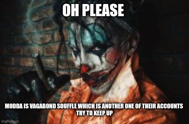 OH PLEASE MODDA IS VAGABOND SOUFFLE WHICH IS ANOTHER ONE OF THEIR ACCOUNTS 
TRY TO KEEP UP | made w/ Imgflip meme maker