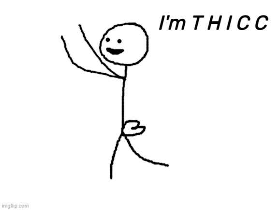 Dat ass | I'm T H I C C | image tagged in blank white template | made w/ Imgflip meme maker