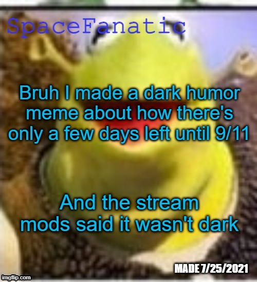 Ye Olde Announcements | Bruh I made a dark humor meme about how there's only a few days left until 9/11; And the stream mods said it wasn't dark | image tagged in spacefanatic announcement temp | made w/ Imgflip meme maker