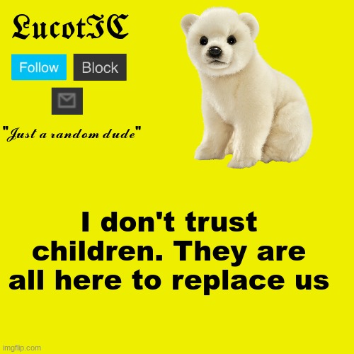 LucotIC "Polar Bear" announcement template | I don't trust children. They are all here to replace us | image tagged in lucotic polar bear announcement template | made w/ Imgflip meme maker