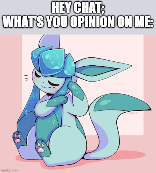 Cute Glaceons | HEY CHAT;
WHAT'S YOU OPINION ON ME: | image tagged in cute glaceons,glaceon | made w/ Imgflip meme maker