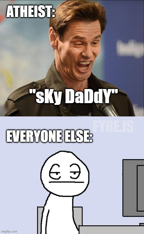 sKy DaDdY | ATHEIST:; "sKy DaDdY"; FYRE.IS; EVERYONE ELSE: | image tagged in doofus,bored of this crap,atheist,atheism,christian,sky daddy | made w/ Imgflip meme maker