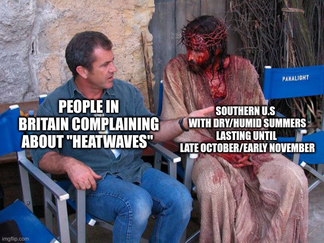 Mel Gibson and Jesus Christ | SOUTHERN U.S WITH DRY/HUMID SUMMERS LASTING UNTIL
 LATE OCTOBER/EARLY NOVEMBER; PEOPLE IN BRITAIN COMPLAINING ABOUT "HEATWAVES" | image tagged in mel gibson and jesus christ,weather | made w/ Imgflip meme maker