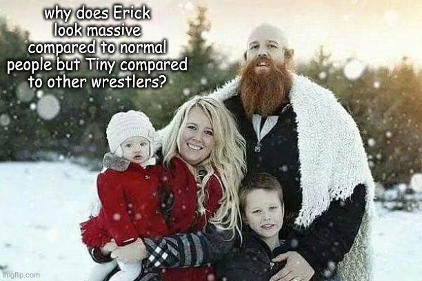 Erick Rowan family photo | why does Erick look massive compared to normal people but Tiny compared to other wrestlers? | made w/ Imgflip meme maker