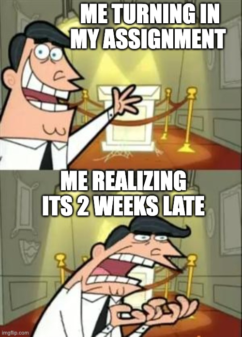 This Is Where I'd Put My Trophy If I Had One Meme | ME TURNING IN MY ASSIGNMENT; ME REALIZING ITS 2 WEEKS LATE | image tagged in memes,this is where i'd put my trophy if i had one | made w/ Imgflip meme maker