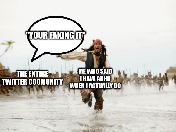 oh god jesus christ | "YOUR FAKING IT"; ME WHO SAID I HAVE ADHD WHEN I ACTUALLY DO; THE ENTIRE TWITTER COOMUNITY | image tagged in memes,jack sparrow being chased | made w/ Imgflip meme maker