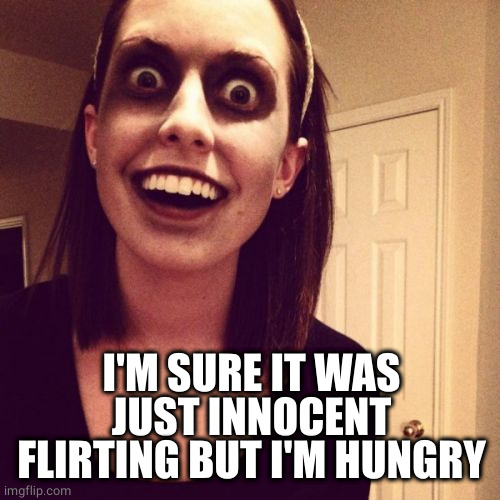 Zombie Overly Attached Girlfriend Meme | I'M SURE IT WAS JUST INNOCENT FLIRTING BUT I'M HUNGRY | image tagged in memes,zombie overly attached girlfriend | made w/ Imgflip meme maker