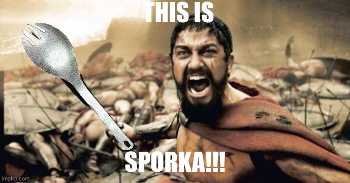 THIS IS SPORKA!!! | THIS IS; SPORKA!!! | image tagged in this is sparta,memes,spork | made w/ Imgflip meme maker