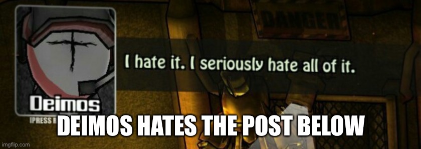 Deimos hates all of it | DEIMOS HATES THE POST BELOW | image tagged in deimos hates all of it | made w/ Imgflip meme maker