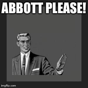 Abbott please | ABBOTT PLEASE! | image tagged in memes | made w/ Imgflip meme maker